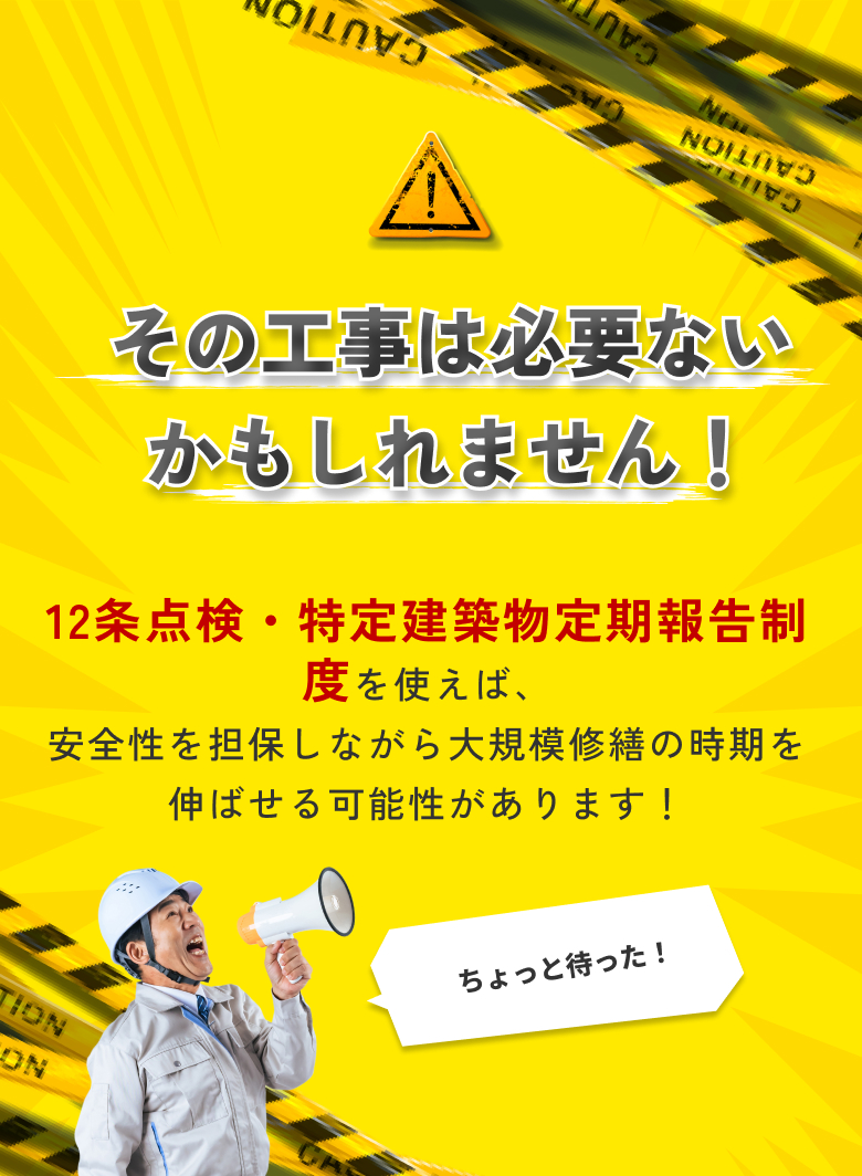 ちょっと待った！その工事は必要ないかもしれません。12条点検・特定建築物定期報告制度を使えば、安全性を担保しながら大規模修繕の時期を延ばせる可能性があります！