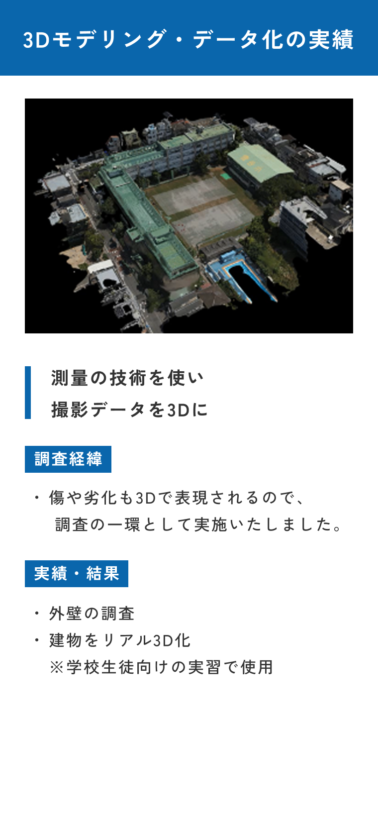 3Dモデリング・データ化の実績。測量の技術を使い撮影データを3Dに。調査経緯：傷は劣化も3Dで表現されるので、調査の一環として実施しました。実績・結果：外壁の調査・建物をリアル3D化（学生向けの実習で使用）